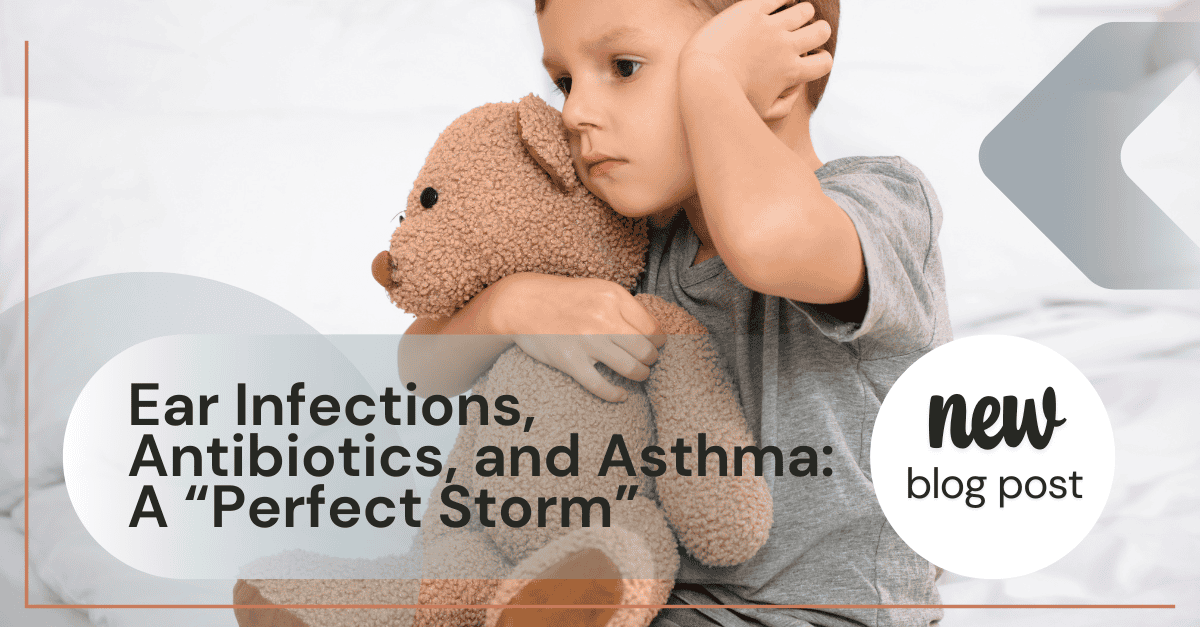 Blog Ear Infections, Antibiotics, and Asthma A Perfect Storm